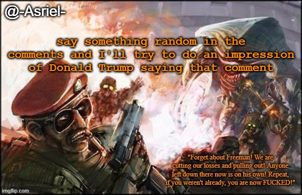 Asriel's Black Mesa temp | say something random in the comments and I'll try to do an impression of Donald Trump saying that comment | image tagged in asriel's black mesa temp | made w/ Imgflip meme maker