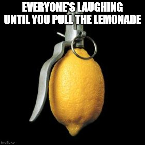 lemonade | EVERYONE'S LAUGHING UNTIL YOU PULL THE LEMONADE | image tagged in lemons,lemonade,grenade,oh wow are you actually reading these tags | made w/ Imgflip meme maker