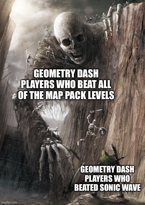 I think Map Packs are Harder than Sonic Wave, Change my Mind |  GEOMETRY DASH PLAYERS WHO BEAT ALL OF THE MAP PACK LEVELS; GEOMETRY DASH PLAYERS WHO BEATED SONIC WAVE | image tagged in giant monster,geometry dash,memes,gaming,video games,funny | made w/ Imgflip meme maker