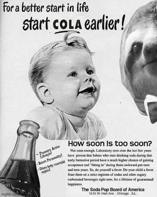 How soon is too soon? Why: not soon enough, of course. [Paid for by the Soda Pop Board of America.] | image tagged in curiously offensive vintage ads,s,l,o,t,h | made w/ Imgflip meme maker