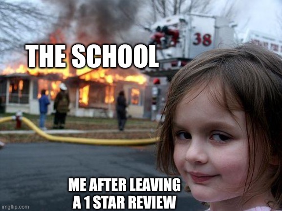 Disaster Girl Meme | THE SCHOOL; ME AFTER LEAVING A 1 STAR REVIEW | image tagged in memes,disaster girl | made w/ Imgflip meme maker