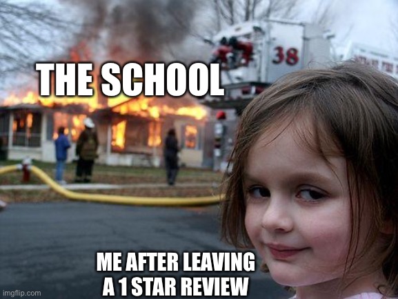 Disaster Girl | THE SCHOOL; ME AFTER LEAVING A 1 STAR REVIEW | image tagged in memes,disaster girl | made w/ Imgflip meme maker