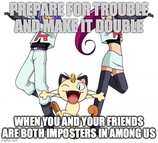 among us | PREPARE FOR TROUBLE AND MAKE IT DOUBLE; WHEN YOU AND YOUR FRIENDS ARE BOTH IMPOSTERS IN AMONG US | image tagged in memes,team rocket | made w/ Imgflip meme maker