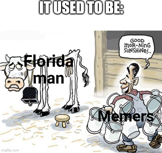 milking the cow | IT USED TO BE: Memers Florida man | image tagged in milking the cow | made w/ Imgflip meme maker