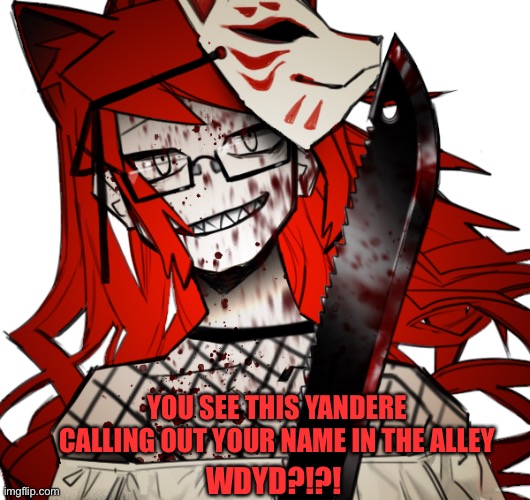 No troll, No ERP, Little romance if you want … No OP characters (btw she’s a yandere and a sadist) | YOU SEE THIS YANDERE CALLING OUT YOUR NAME IN THE ALLEY; WDYD?!?! | made w/ Imgflip meme maker