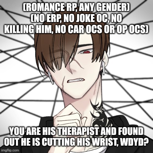 (ROMANCE RP, ANY GENDER) (NO ERP, NO JOKE OC, NO KILLING HIM, NO CAR OCS OR OP OCS); YOU ARE HIS THERAPIST AND FOUND OUT HE IS CUTTING HIS WRIST, WDYD? | made w/ Imgflip meme maker