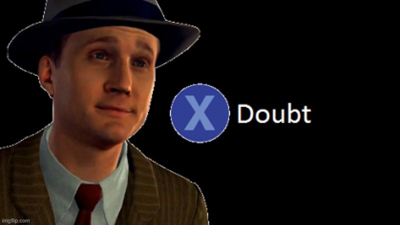 Used in comment | image tagged in l a noire press x to doubt | made w/ Imgflip meme maker