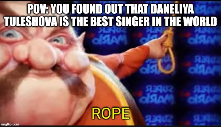 Daneliya is not the best singer in the world | POV: YOU FOUND OUT THAT DANELIYA TULESHOVA IS THE BEST SINGER IN THE WORLD | image tagged in rtx on morshu rope,memes,daneliya tuleshova sucks | made w/ Imgflip meme maker