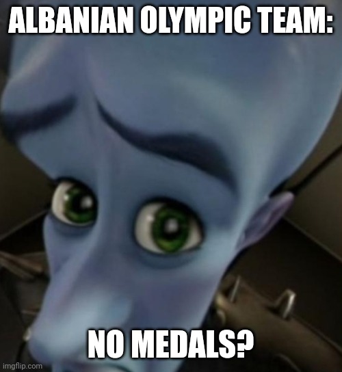 Albania hasn't won an Olympic medal yet | ALBANIAN OLYMPIC TEAM:; NO MEDALS? | image tagged in megamind no bitches,memes,albania,olympics,sports | made w/ Imgflip meme maker