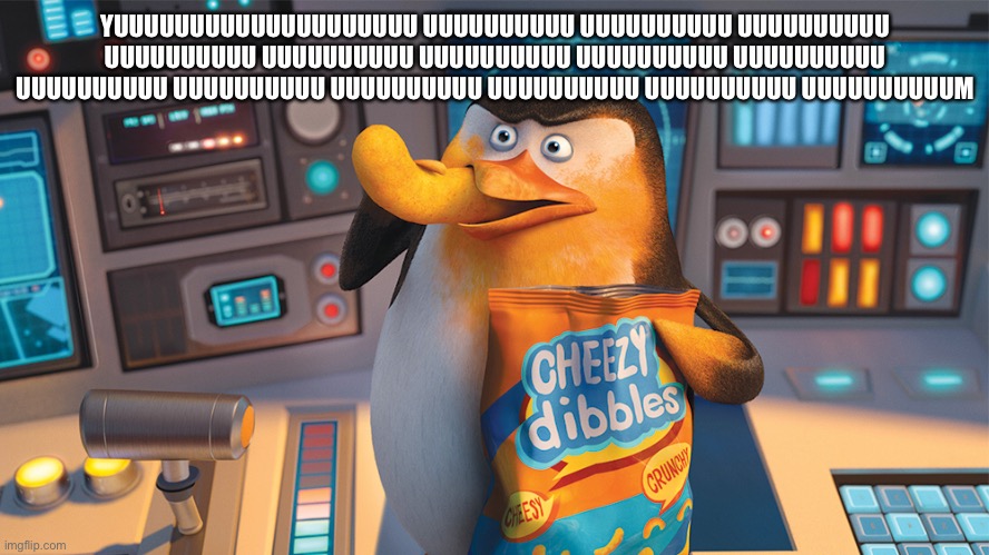 yum | YUUUUUUUUUUUUUUUUUUUU UUUUUUUUUU UUUUUUUUUU UUUUUUUUUU UUUUUUUUUU UUUUUUUUUU UUUUUUUUUU UUUUUUUUUU UUUUUUUUUU UUUUUUUUUU UUUUUUUUUU UUUUUUUUUU UUUUUUUUUU UUUUUUUUUU UUUUUUUUUUM | image tagged in madagascar penguin eating cheese puffs | made w/ Imgflip meme maker