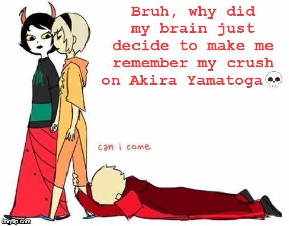 damn | Bruh, why did my brain just decide to make me remember my crush on Akira Yamatoga💀 | image tagged in can i come | made w/ Imgflip meme maker