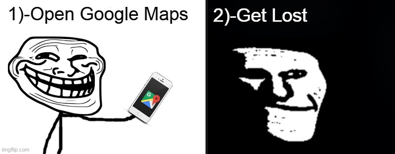 you're using Google Maps while walking |  2)-Get Lost; 1)-Open Google Maps | image tagged in troll face,trollge,google maps | made w/ Imgflip meme maker