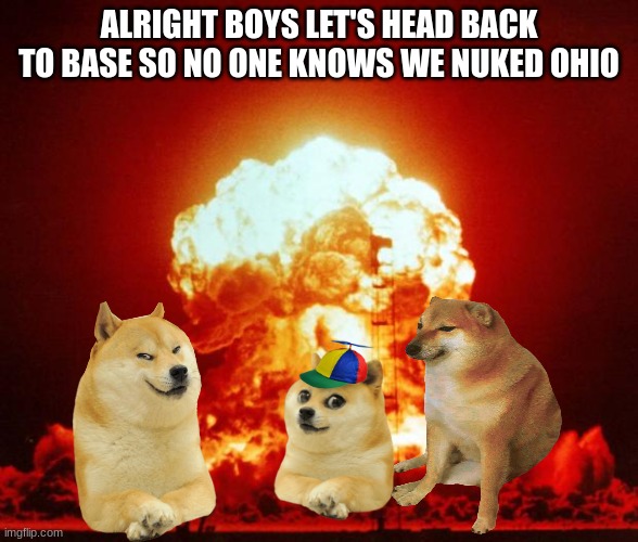 Pov Ohio | ALRIGHT BOYS LET'S HEAD BACK TO BASE SO NO ONE KNOWS WE NUKED OHIO | image tagged in nuke,ohio,doge,dogelore,memes,funny | made w/ Imgflip meme maker