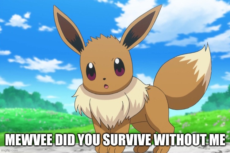 Bff | MEWVEE DID YOU SURVIVE WITHOUT ME | image tagged in eevee | made w/ Imgflip meme maker