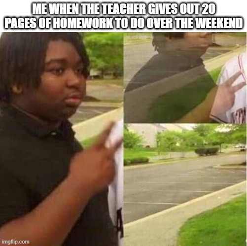 bye | ME WHEN THE TEACHER GIVES OUT 20 PAGES OF HOMEWORK TO DO OVER THE WEEKEND | image tagged in disappearing | made w/ Imgflip meme maker
