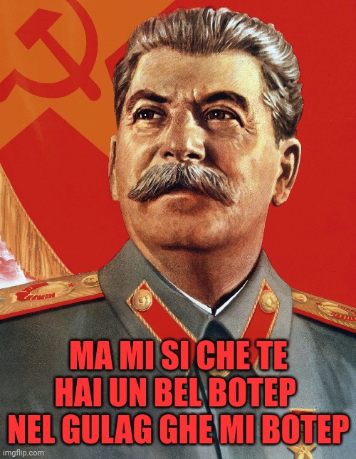 Stalin no botep in the Gulag | MA MI SI CHE TE HAI UN BEL BOTEP 
NEL GULAG GHE MI BOTEP | image tagged in italian,italians,stalin | made w/ Imgflip meme maker