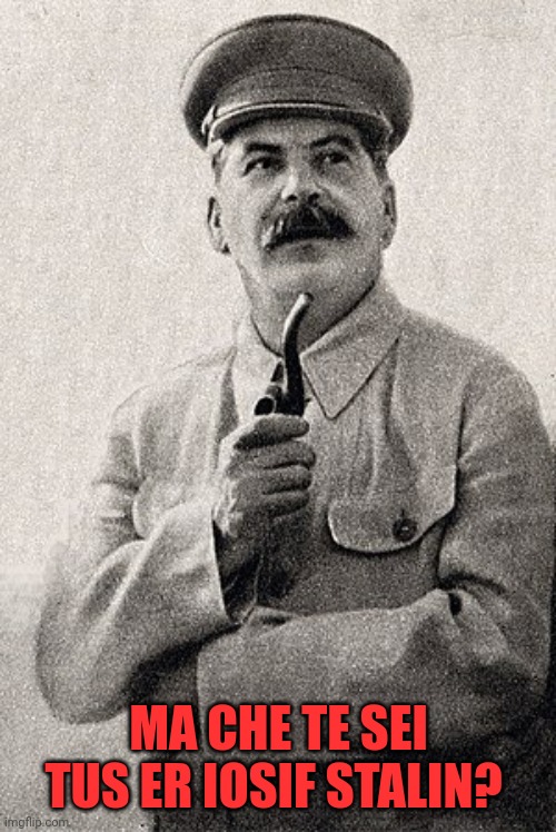 Ma tese er Iosif Stalin | MA CHE TE SEI TUS ER IOSIF STALIN? | image tagged in stalin,italian,italians | made w/ Imgflip meme maker