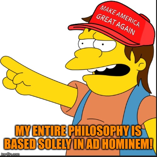 MAGA bully | MY ENTIRE PHILOSOPHY IS BASED SOLELY IN AD HOMINEM! | image tagged in maga bully | made w/ Imgflip meme maker