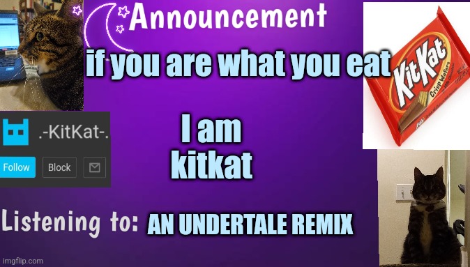 Kitty's announcment temp V3 | if you are what you eat; I am kitkat; AN UNDERTALE REMIX | image tagged in kitty's announcment temp v3 | made w/ Imgflip meme maker