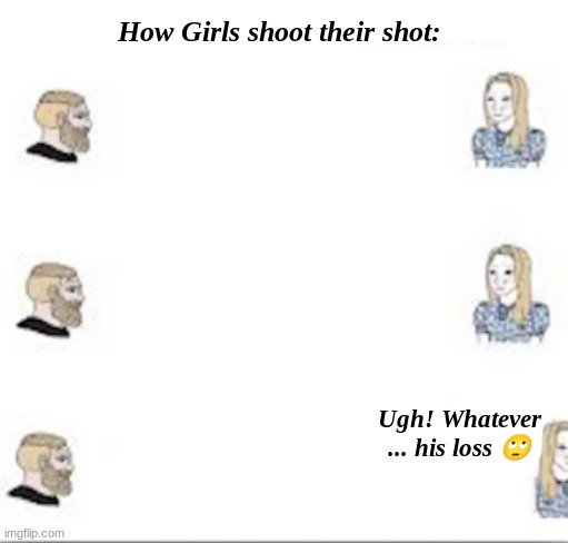 "Guys never understand my signals!" | How Girls shoot their shot:; Ugh! Whatever
... his loss 🙄 | image tagged in memes,girls vs boys,soyboy vs yes chad | made w/ Imgflip meme maker