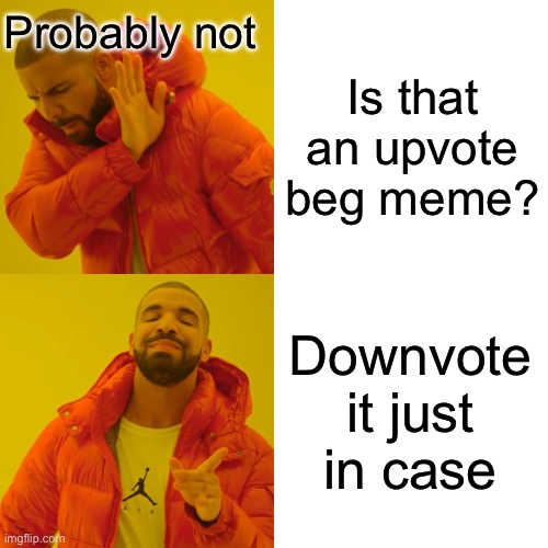 Drake Hotline Bling Meme | Is that an upvote beg meme? Downvote it just in case Probably not | image tagged in memes,drake hotline bling | made w/ Imgflip meme maker