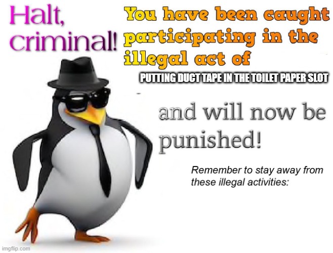 halt criminal! | PUTTING DUCT TAPE IN THE TOILET PAPER SLOT | image tagged in halt criminal | made w/ Imgflip meme maker