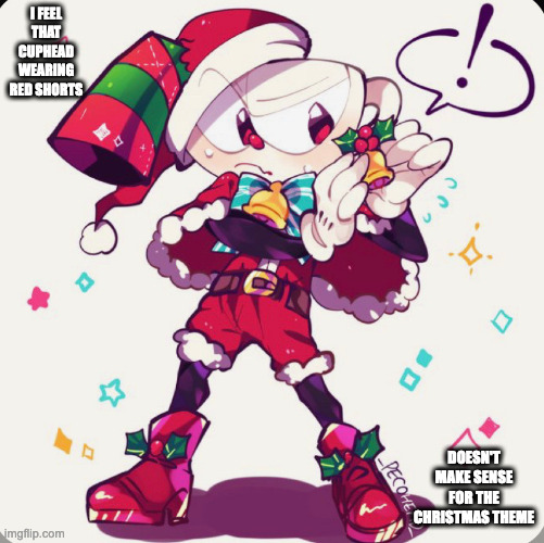 Christmas Cuphead | I FEEL THAT CUPHEAD WEARING RED SHORTS; DOESN'T MAKE SENSE FOR THE CHRISTMAS THEME | image tagged in cuphead,christmas,memes | made w/ Imgflip meme maker