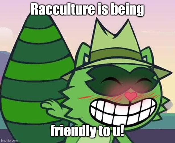 Blushing Racculture | Racculture is being; friendly to u! | image tagged in love is love,choccy milk | made w/ Imgflip meme maker