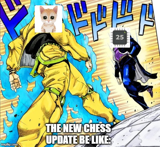 Chess Memes #2 | THE NEW CHESS UPDATE BE LIKE: | image tagged in jojo's walk,chess,mittens,cats | made w/ Imgflip meme maker