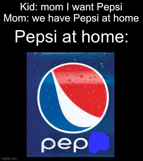 pep | Kid: mom I want Pepsi
Mom: we have Pepsi at home; Pepsi at home: | image tagged in mom can we have,pepsi | made w/ Imgflip meme maker