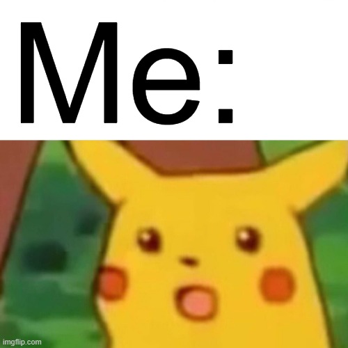 Surprised Pikachu Meme | Me: | image tagged in memes,surprised pikachu | made w/ Imgflip meme maker