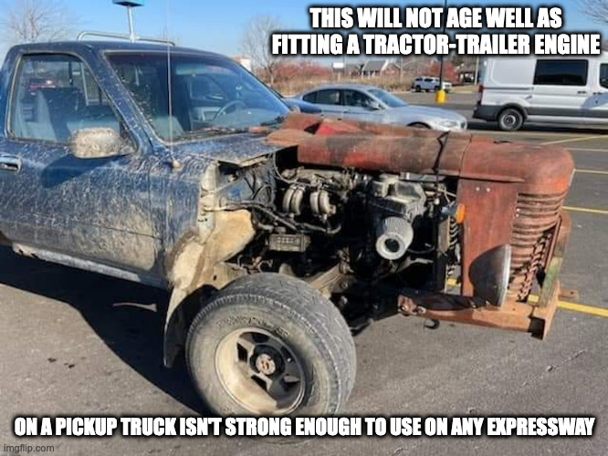 Car With Tractor-Trailer Engine | THIS WILL NOT AGE WELL AS FITTING A TRACTOR-TRAILER ENGINE; ON A PICKUP TRUCK ISN'T STRONG ENOUGH TO USE ON ANY EXPRESSWAY | image tagged in cars,memes | made w/ Imgflip meme maker