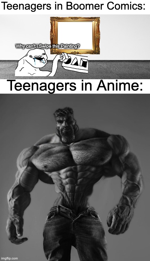 Teens in Boomer Comics vs. Teens in Anime |  Teenagers in Boomer Comics:; Why can't i Swipe this Painting? Teenagers in Anime: | image tagged in gigachad,teenagers,teenager,memes,funny,so true memes | made w/ Imgflip meme maker