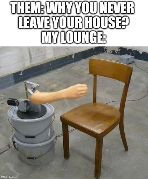 I've got everything I need at home | THEM: WHY YOU NEVER 
LEAVE YOUR HOUSE?
MY LOUNGE: | image tagged in recluse,hand job,sex toys,masturbation,not going out,bachelor pad | made w/ Imgflip meme maker