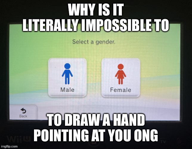 But I need helps | WHY IS IT LITERALLY IMPOSSIBLE TO; TO DRAW A HAND POINTING AT YOU ONG | image tagged in balls,no context,wtf | made w/ Imgflip meme maker