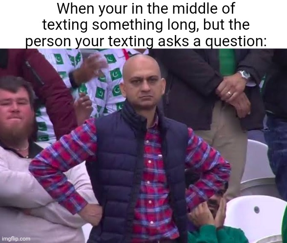 Happens to me all the time | When your in the middle of texting something long, but the person your texting asks a question: | image tagged in disappointed man | made w/ Imgflip meme maker