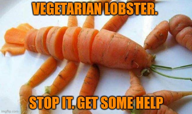 Carrot lobster | VEGETARIAN LOBSTER. STOP IT. GET SOME HELP | image tagged in carrots | made w/ Imgflip meme maker