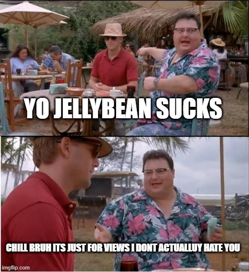 Jellybean | YO JELLYBEAN SUCKS; CHILL BRUH ITS JUST FOR VIEWS I DONT ACTUALLUY HATE YOU | image tagged in memes,see nobody cares | made w/ Imgflip meme maker