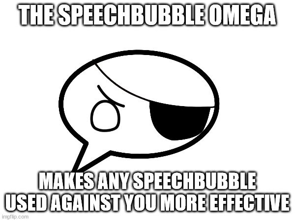 THE SPEECHBUBBLE OMEGA; MAKES ANY SPEECHBUBBLE USED AGAINST YOU MORE EFFECTIVE | made w/ Imgflip meme maker