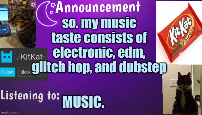Kitty's announcment temp V3 | so. my music taste consists of electronic, edm, glitch hop, and dubstep; MUSIC. | image tagged in kitty's announcment temp v3 | made w/ Imgflip meme maker