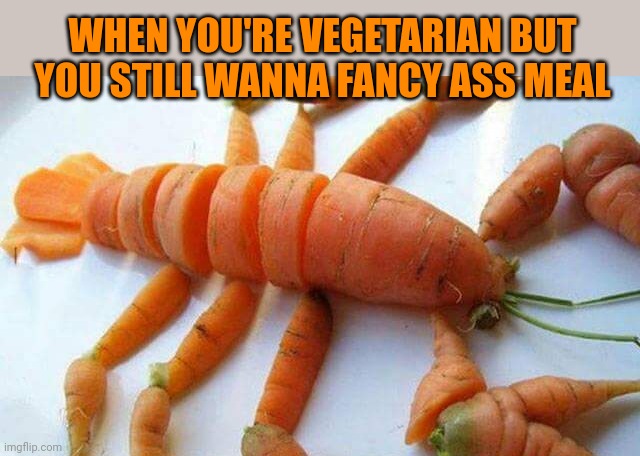 Carrot lobster | WHEN YOU'RE VEGETARIAN BUT YOU STILL WANNA FANCY ASS MEAL | image tagged in carrot,lobster | made w/ Imgflip meme maker