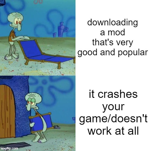 The sheer pain | downloading a mod that's very good and popular; it crashes your game/doesn't work at all | image tagged in squidward chair | made w/ Imgflip meme maker