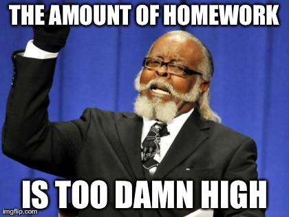 Too Damn High | THE AMOUNT OF HOMEWORK IS TOO DAMN HIGH | image tagged in memes,too damn high | made w/ Imgflip meme maker