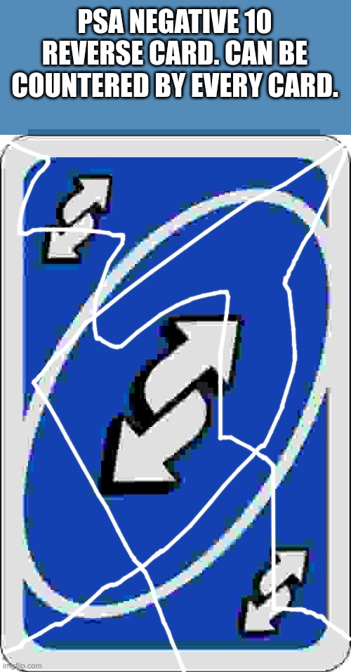 literately any reverse card after 3 milliseconds | PSA NEGATIVE 10 REVERSE CARD. CAN BE COUNTERED BY EVERY CARD. | image tagged in uno reverse card | made w/ Imgflip meme maker