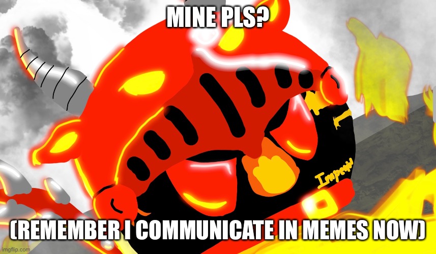 MINE PLS? (REMEMBER I COMMUNICATE IN MEMES NOW) | made w/ Imgflip meme maker