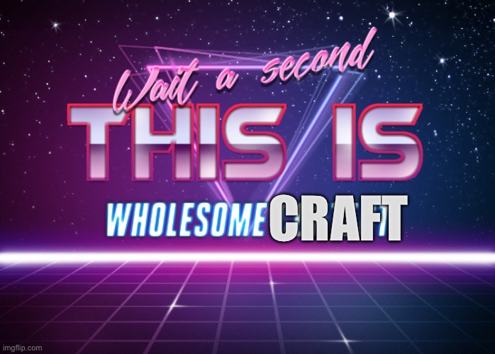 Wait a second this is wholesome content | CRAFT | image tagged in wait a second this is wholesome content | made w/ Imgflip meme maker