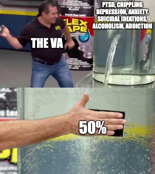 Flex Tape | PTSD, CRIPPLING DEPRESSION, ANXIETY, SUICIDAL IDEATIONS, ALCOHOLISM, ADDICTION; THE VA; 50% | image tagged in flex tape | made w/ Imgflip meme maker