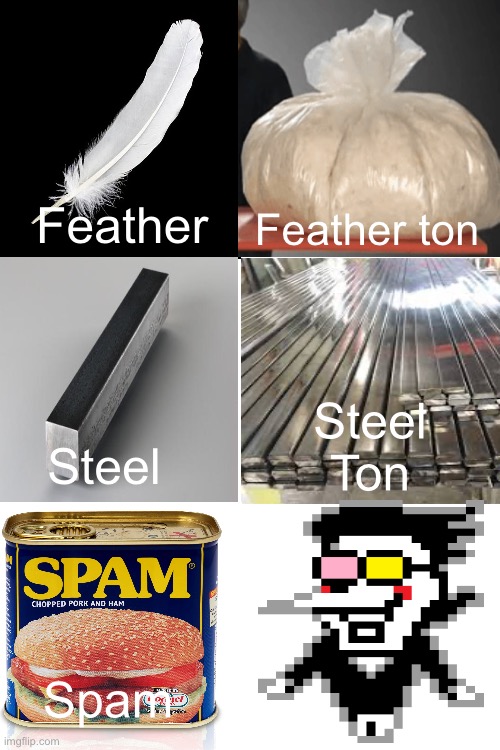 I put a lot of effort into this. | Feather ton; Feather; Steel Ton; Steel; Spam | image tagged in spamton,deltarune | made w/ Imgflip meme maker
