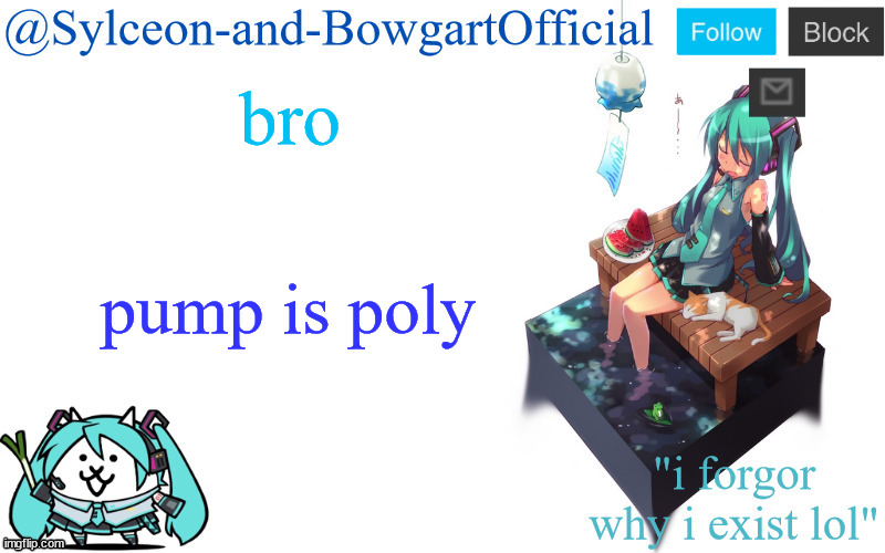 bro; pump is poly | image tagged in sylc's miku announcement temp | made w/ Imgflip meme maker