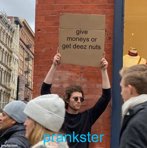give moneys or get deez nuts; prankster | image tagged in memes,guy holding cardboard sign | made w/ Imgflip meme maker